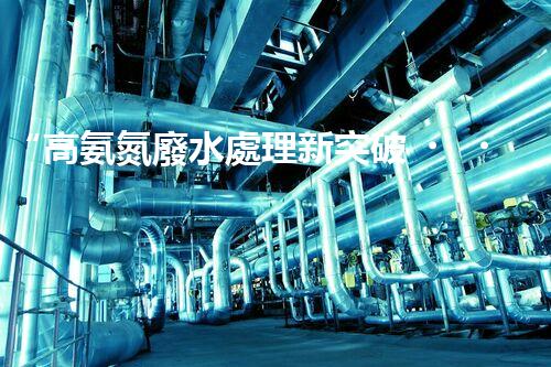 “高氨氮廢水處理新突破，綠色環(huán)保技術(shù)助力高效凈化”